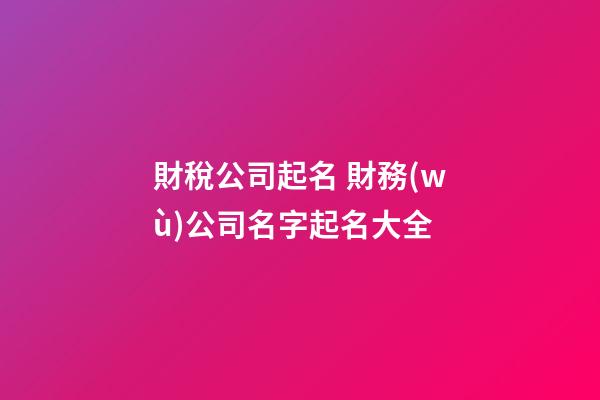 財稅公司起名 財務(wù)公司名字起名大全